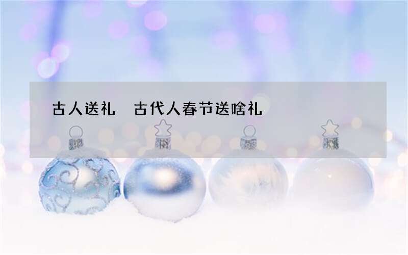古人送礼 古代人春节送啥礼